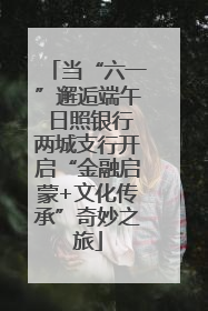当“六一”邂逅端午 日照银行两城支行开启“金融启蒙+文化传承”奇妙之旅