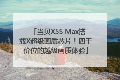 当贝X5S Max搭载X超级画质芯片！四千价位的越级画质体验