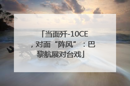 当面歼-10CE，对面“阵风”：巴黎航展对台戏