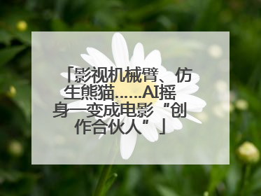 影视机械臂、仿生熊猫……AI摇身一变成电影“创作合伙人”