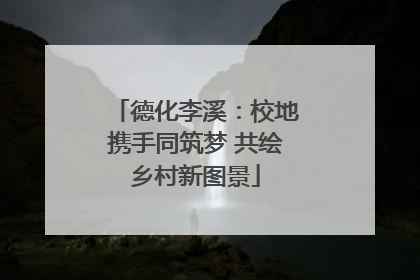德化李溪：校地携手同筑梦 共绘乡村新图景