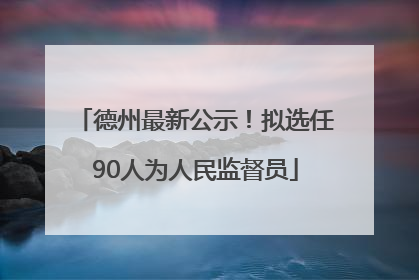 德州最新公示！拟选任90人为人民监督员