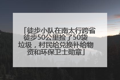徒步小队在南太行跨省徒步50公里捡了50袋垃圾，村民给兑换补给物资和环保卫士勋章
