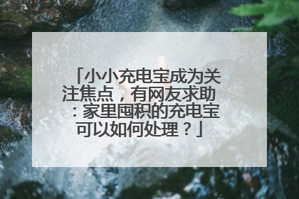 小小充电宝成为关注焦点，有网友求助：家里囤积的充电宝可以如何处理？