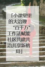 小课堂里的大治理：“百千万”工作法赋能社区共建共治共享新格局