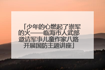 少年的心燃起了崇军的火——临海市人武部邀请军事儿童作家八路开展国防主题讲座