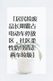 居民捡废品长期霸占电动车停放区，社区柔性劝导清走两车垃圾