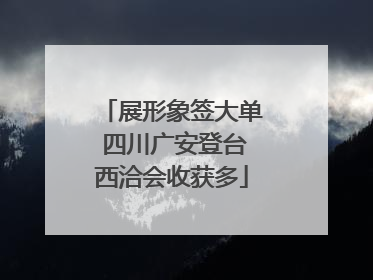 展形象签大单 四川广安登台西洽会收获多