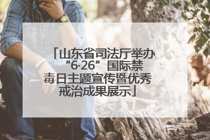 山东省司法厅举办“6·26”国际禁毒日主题宣传暨优秀戒治成果展示