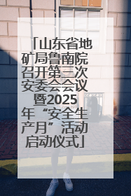 山东省地矿局鲁南院召开第三次安委会会议暨2025年“安全生产月”活动启动仪式