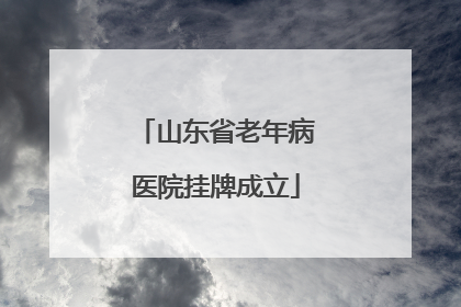 山东省老年病医院挂牌成立