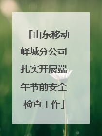 山东移动峄城分公司扎实开展端午节前安全检查工作