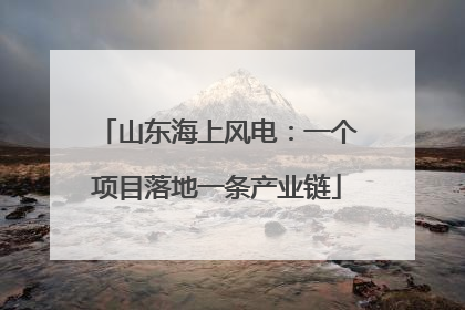 山东海上风电：一个项目落地一条产业链