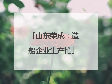山东荣成：造船企业生产忙