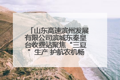 山东高速滨州发展有限公司滨城东秦皇台收费站聚焦“三夏”生产 护航农机畅行“丰收路”