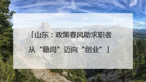 山东：政策春风助求职者 从“稳岗”迈向“创业”