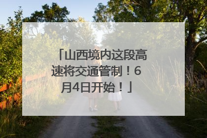 山西境内这段高速将交通管制！6月4日开始！