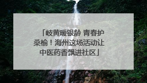 岐黄暖银龄 青春护桑榆！海州这场活动让中医药香飘进社区