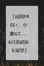 岚图FREE+、小鹏G7……6月重磅新车展望