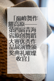 巅峰舞作耀高原——第四届青海省原创舞蹈大赛优秀作品展演暨颁奖典礼璀璨收官