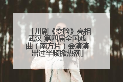 川剧《变脸》亮相武汉 第四届全国戏曲（南方片）会演演出过半频掀热潮