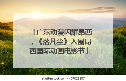 广东动漫闪耀昂西，《落凡尘》入围昂西国际动画电影节