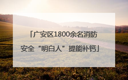 广安区1800余名消防安全“明白人”提能补钙
