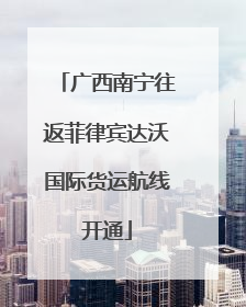 广西南宁往返菲律宾达沃国际货运航线开通