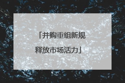 并购重组新规释放市场活力