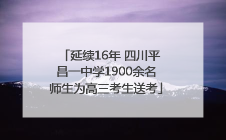 延续16年 四川平昌一中学1900余名师生为高三考生送考