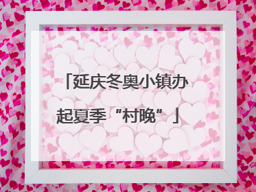 延庆冬奥小镇办起夏季“村晚”