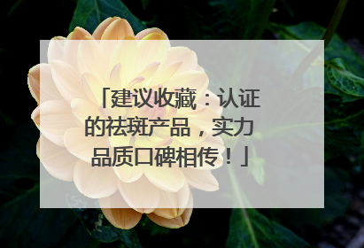 建议收藏：认证的祛斑产品，实力品质口碑相传！