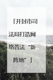 开封市司法局打造网络普法“新阵地”
