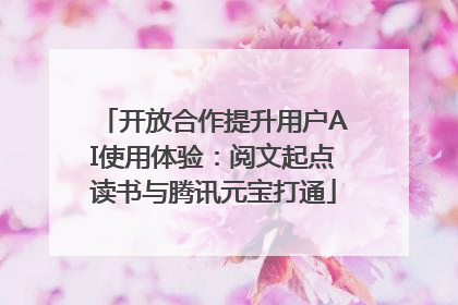 开放合作提升用户AI使用体验：阅文起点读书与腾讯元宝打通