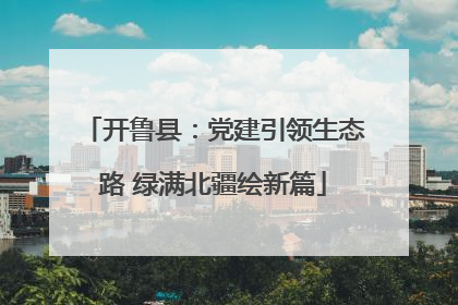 开鲁县：党建引领生态路 绿满北疆绘新篇
