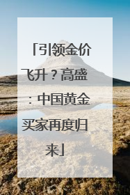 引领金价飞升？高盛：中国黄金买家再度归来