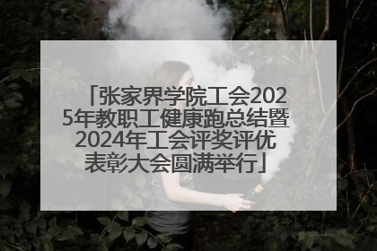 张家界学院工会2025年教职工健康跑总结暨2024年工会评奖评优表彰大会圆满举行