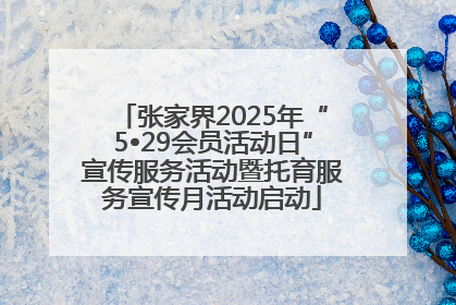 张家界2025年“5•29会员活动日”宣传服务活动暨托育服务宣传月活动启动
