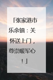 张家港市乐余镇：关怀送上门，尊崇暖军心！