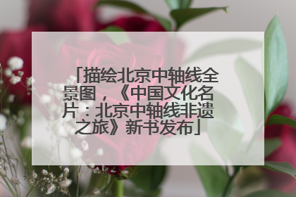 描绘北京中轴线全景图，《中国文化名片：北京中轴线非遗之旅》新书发布