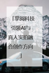 掌阅科技引领AI与真人实拍融合创作方向