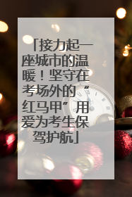 接力起一座城市的温暖！坚守在考场外的“红马甲”用爱为考生保驾护航