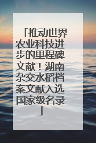 推动世界农业科技进步的里程碑文献！湖南杂交水稻档案文献入选国家级名录