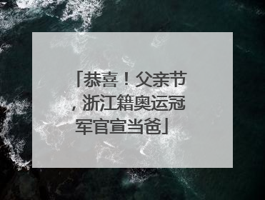 恭喜！父亲节，浙江籍奥运冠军官宣当爸