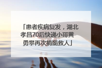 患者疾病复发，湖北孝昌70后快递小哥黄勇攀再次捐髓救人