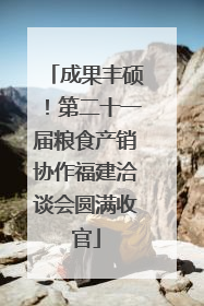成果丰硕！第二十一届粮食产销协作福建洽谈会圆满收官