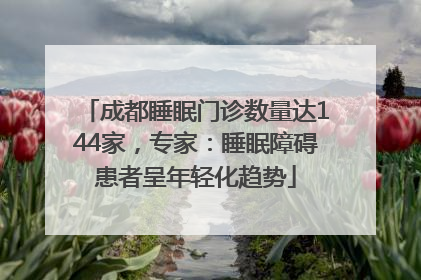 成都睡眠门诊数量达144家，专家：睡眠障碍患者呈年轻化趋势