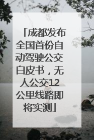 成都发布全国首份自动驾驶公交白皮书，无人公交12公里线路即将实测
