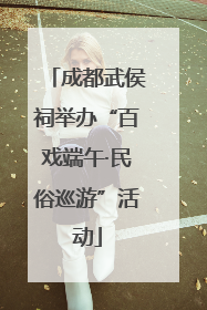 成都武侯祠举办“百戏端午·民俗巡游”活动