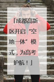 成都高新区开启“空地一体”模式，为高考护航！